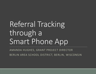 Referral Tracking
through a
Smart Phone App
AMANDA HUGHES, GRANT PROJECT DIRECTOR
BERLIN AREA SCHOOL DISTRICT, BERLIN, WISCONSIN
 