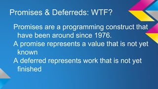Promises & Deferreds: WTF?
Promises are a programming construct that
have been around since 1976.
A promise represents a v...