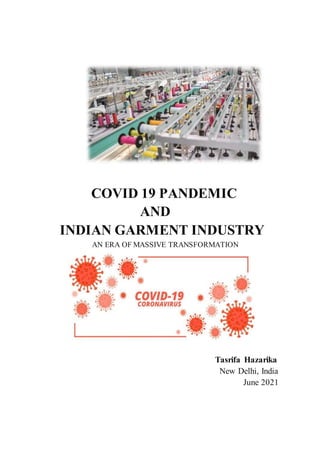 COVID 19 PANDEMIC
AND
INDIAN GARMENT INDUSTRY
AN ERA OF MASSIVE TRANSFORMATION
Tasrifa Hazarika
New Delhi, India
June 2021
 