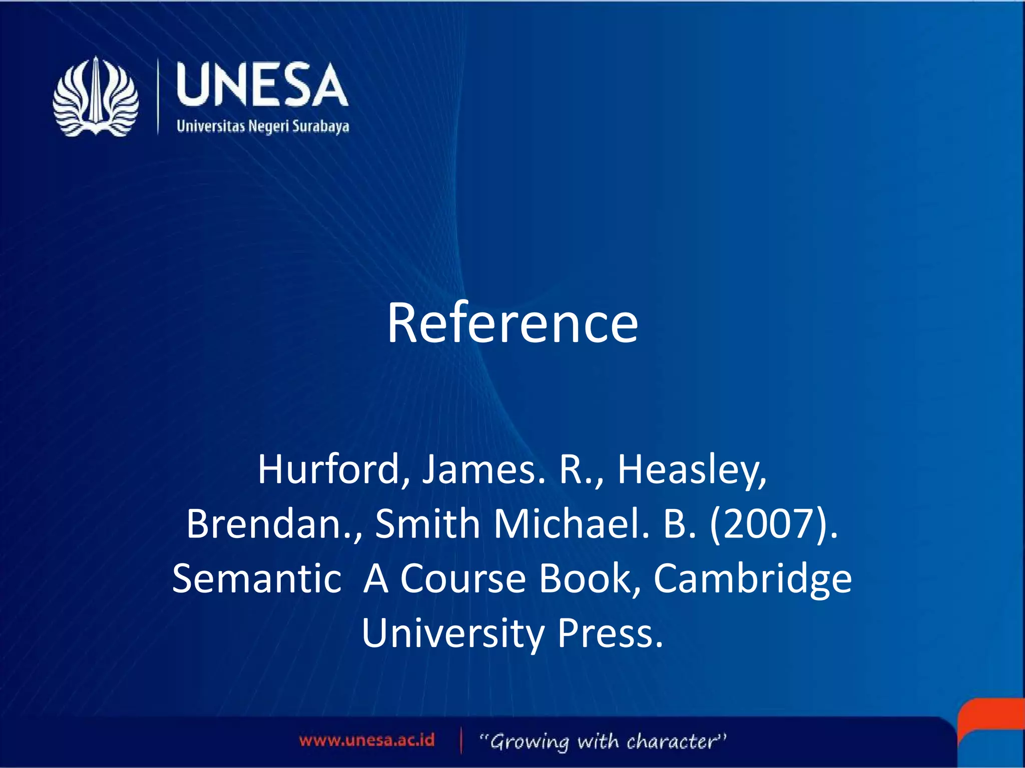Reference
Hurford, James. R., Heasley,
Brendan., Smith Michael. B. (2007).
Semantic A Course Book, Cambridge
University Press.
 