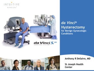 da Vinci®
Hysterectomy
for Benign Gynecologic
Conditions




   Anthony R DeSalvo, MD

   St Joseph Health
   Center
 