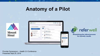 N
Streamlining the referral process
for dramatic results.
February 27, 20161
Provider Symposium – Health 2.0 Conference
Presented Sept 25, 2016
Anatomy of a Pilot
 
