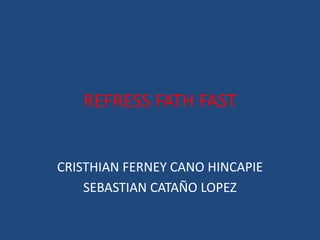 REFRESS FATH FAST
CRISTHIAN FERNEY CANO HINCAPIE
SEBASTIAN CATAÑO LOPEZ
 
