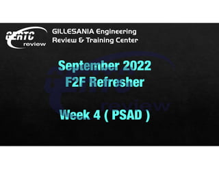 GILLESANIA Engineering
Review & Training Center
September 2022
F2F Refresher
Week 4 ( PSAD )
 