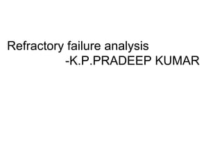 Refractory failure analysis
-K.P.PRADEEP KUMAR
 