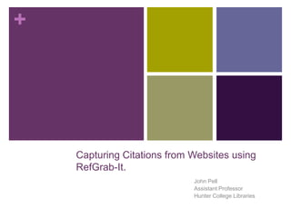 +




    Capturing Citations from Websites using
    RefGrab-It.
                             John Pell
                             Assistant Professor
                             Hunter College Libraries
 