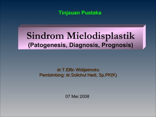 dr.T.Elfin Widijatmoko Pembimbing: dr.Solichul Hadi, Sp.PK(K) Tinjauan Pustaka Sindrom Mielodisplastik (Patogenesis, Diagnosis, Prognosis) 07 Mei 2008 