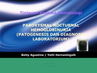 Tinjauan Pustaka Hematologi PAROXYSMAL NOCTURNAL HEMOGLOBINURIA (PATOGENESIS DAN DIAGNOSIS LABORATORIUM) Betty Agustina / Yetti Hernaningsih 
