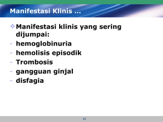 Manifestasi Klinis … Manifestasi klinis yang sering dijumpai: hemoglobinuria hemolisis episodik Trombosis gangguan ginjal disfagia 