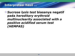 Interpretasi hasil … Sucrose lysis test  biasanya negatif pada  hereditary erythroid multinuclearity associated with a positive acidified serum test (HEMPAS)   