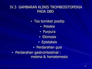 IV.3  GAMBARAN KLINIS TROMBOSITOPENIA PADA DBD  Tes torniket positip Petekie Purpura Ekimosis Epistaksis Perdarahan gusi Perdarahan gastrointestinal :  melena & hematemesis 