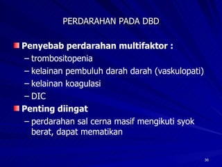 PERDARAHAN PADA DBD Penyebab perdarahan multifaktor  : t rombositopenia kelainan pembuluh darah   darah (vaskulopati) kelainan koagulasi DIC Penting diingat p erdarahan sal cerna masif mengikuti syok berat, dapat mematikan 