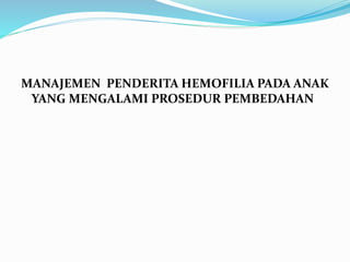 MANAJEMEN PENDERITA HEMOFILIA PADA ANAK
YANG MENGALAMI PROSEDUR PEMBEDAHAN
 