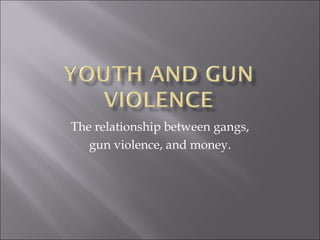 The relationship between gangs, gun violence, and money. 