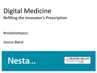 Digital Medicine
Refilling the Innovator’s Prescription
#nestahottopics
Jessica Bland
 