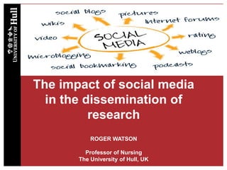 The impact of social media
in the dissemination of
research
ROGER WATSON
Professor of Nursing
The University of Hull, UK
 
