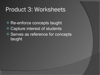 Product 3: Worksheets Re-enforce concepts taught Capture interest of students Serves as reference for concepts taught 