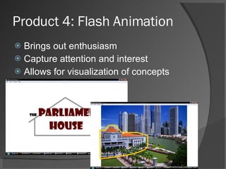 Product 4: Flash Animation Brings out enthusiasm  Capture attention and interest  Allows for visualization of concepts 