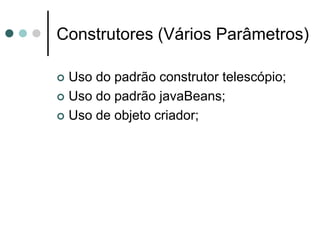 Construtores (Vários Parâmetros)

 Uso do padrão construtor telescópio;
 Uso do padrão javaBeans;

 Uso de objeto criador;
 