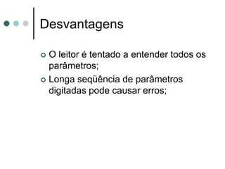 Desvantagens

 O leitor é tentado a entender todos os
  parâmetros;
 Longa seqüência de parâmetros
  digitadas pode causar erros;
 