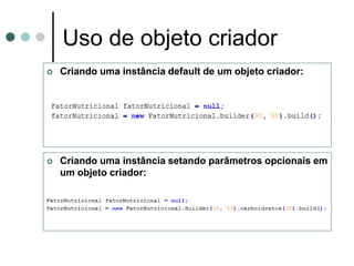 Uso de objeto criador
   Criando uma instância default de um objeto criador:




   Criando uma instância setando parâmetros opcionais em
    um objeto criador:
 