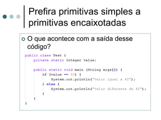 Prefira primitivas simples a
    primitivas encaixotadas
   O que acontece com a saída desse
    código?
 