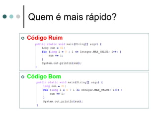 Quem é mais rápido?

   Código Ruim




   Código Bom
 