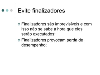 Evite finalizadores

 Finalizadores são imprevisíveis e com
  isso não se sabe a hora que eles
  serão executados;
 Finalizadores provocam perda de
  desempenho;
 