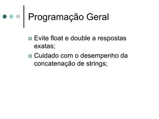 Programação Geral

 Evite float e double a respostas
  exatas;
 Cuidado com o desempenho da
  concatenação de strings;
 