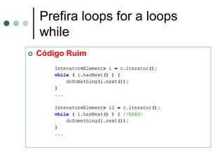 Prefira loops for a loops
    while
   Código Ruim
 