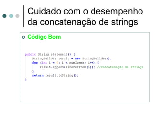 Cuidado com o desempenho
    da concatenação de strings
   Código Bom
 