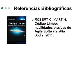 Referências Bibliográficas

          ROBERT C. MARTIN.
           Código Limpo:
           habilidades práticas do
           Agile Software, Alta
           Books, 2011.
 