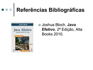 Referências Bibliográficas

           Joshua Bloch. Java
            Efetivo, 2ª Edição, Alta
            Books 2010.
 