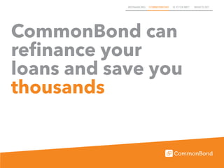 REFINANCING COMMONBOND IS IT FOR ME? WHAT ELSE?
CommonBond can
refinance your
loans and save you
thousands
 