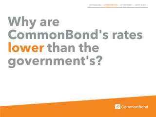 REFINANCING COMMONBOND IS IT FOR ME? WHAT ELSE?
Why are
CommonBond's rates
lower than the
government's?
 