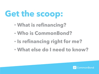 Get the scoop:
What is refinancing?
Who is CommonBond?
Is refinancing right for me?
What else do I need to know?
 