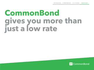 REFINANCING COMMONBOND IS IT FOR ME? WHAT ELSE?
CommonBond
gives you more than
just a low rate
 