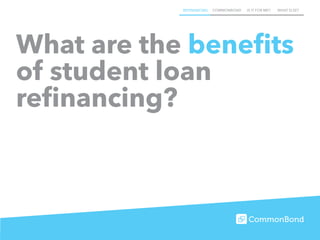 REFINANCING COMMONBOND IS IT FOR ME? WHAT ELSE?
What are the benefits
of student loan
refinancing?
 
