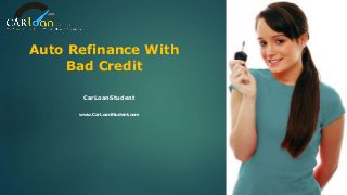 Auto Refinance With
Bad Credit
CarLoanStudent
www.CarLoanStudent.com
 