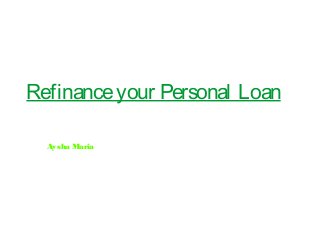 Refinanceyour Personal Loan
Aysha Maria
 
