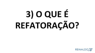 3)	O	QUE	É	
REFATORAÇÃO?	
	
 