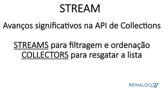 STREAM
Avanços signiﬁca[vos na API de Collec[ons

STREAMS para ﬁltragem e ordenação
COLLECTORS para resgatar a lista
 