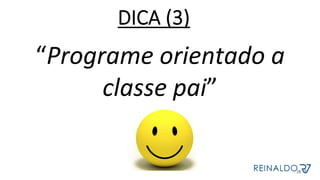 “Programe	orientado	a	
classe	pai”	
	
	
DICA (3)
 