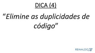 “Elimine	as	duplicidades	de	
código”	
	
	
DICA (4)
 