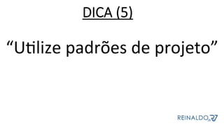 “UZlize	padrões	de	projeto”	
	
	
DICA (5)
 