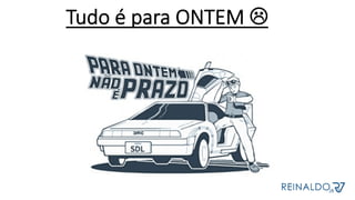 Tudo é para ONTEM L
 