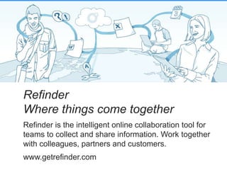 Refinder
Where things come together
Refinder is the intelligent online collaboration tool for
teams to collect and share information. Work together
with colleagues, partners and customers.
www.getrefinder.com
 