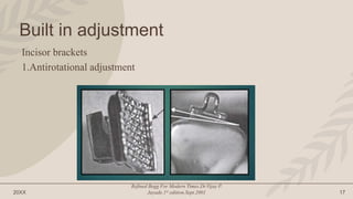 20XX
Refined Begg For Modern Times.Dr.Vijay P.
Jayade.1st edition.Sept.2001 17
Built in adjustment
Incisor brackets
1.Antirotational adjustment
 