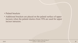 • Palatal brackets
• Additional brackets are placed on the palatal surface of upper
incisors when the palatal elastics from TPA are used for upper
incisor intrusion.
20XX
Refined Begg For Modern Times.Dr.Vijay P.
Jayade.1st edition.Sept.2001 26
 
