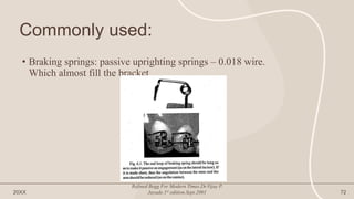 Commonly used:
• Braking springs: passive uprighting springs – 0.018 wire.
Which almost fill the bracket
20XX
Refined Begg For Modern Times.Dr.Vijay P.
Jayade.1st edition.Sept.2001 72
 